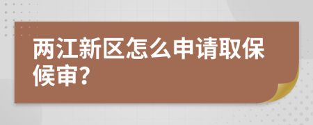 两江新区怎么申请取保候审？