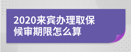 2020来宾办理取保候审期限怎么算