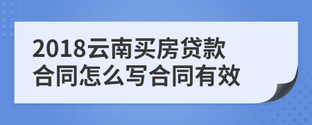 2018云南买房贷款合同怎么写合同有效