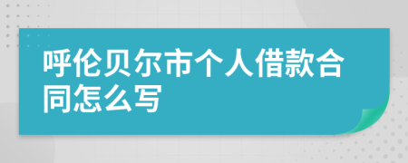 呼伦贝尔市个人借款合同怎么写