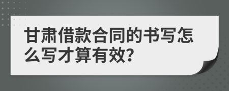 甘肃借款合同的书写怎么写才算有效？