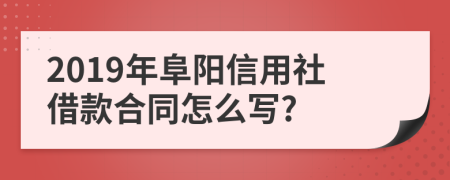 2019年阜阳信用社借款合同怎么写?
