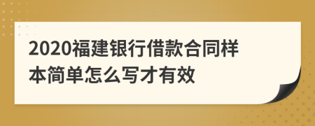 2020福建银行借款合同样本简单怎么写才有效