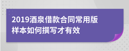 2019酒泉借款合同常用版样本如何撰写才有效