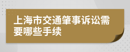 上海市交通肇事诉讼需要哪些手续