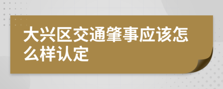 大兴区交通肇事应该怎么样认定