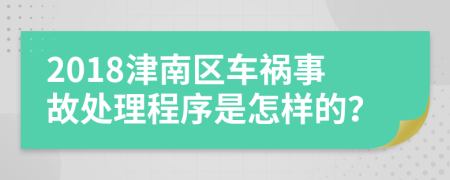 2018津南区车祸事故处理程序是怎样的？