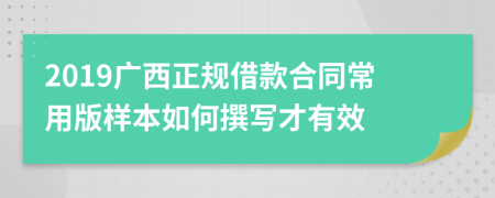 2019广西正规借款合同常用版样本如何撰写才有效