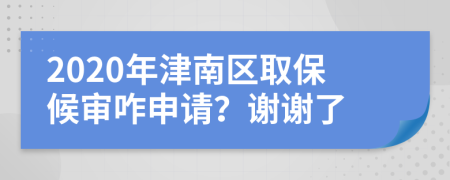 2020年津南区取保候审咋申请？谢谢了