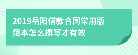 2019岳阳借款合同常用版范本怎么撰写才有效