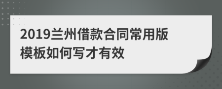 2019兰州借款合同常用版模板如何写才有效