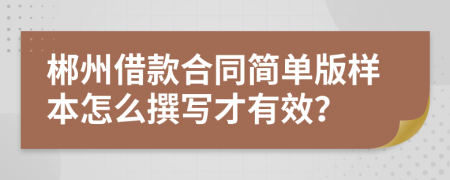 郴州借款合同简单版样本怎么撰写才有效？