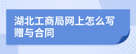 湖北工商局网上怎么写赠与合同