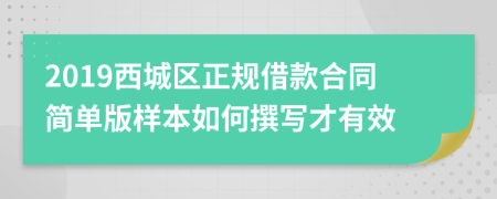 2019西城区正规借款合同简单版样本如何撰写才有效