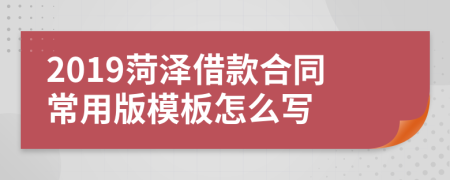 2019菏泽借款合同常用版模板怎么写