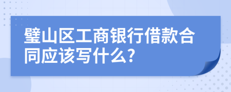 璧山区工商银行借款合同应该写什么?