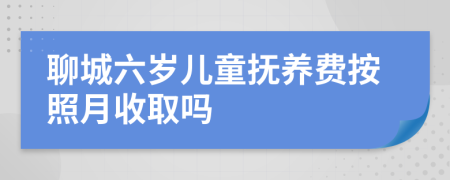 聊城六岁儿童抚养费按照月收取吗