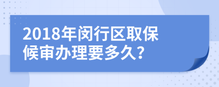 2018年闵行区取保候审办理要多久？