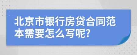 北京市银行房贷合同范本需要怎么写呢?