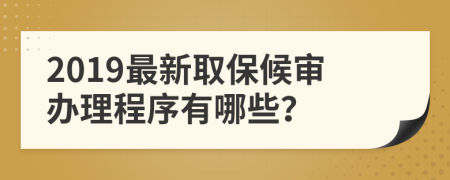 2019最新取保候审办理程序有哪些？
