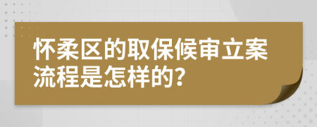 怀柔区的取保候审立案流程是怎样的？