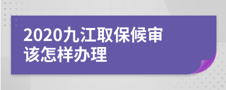 2020九江取保候审该怎样办理