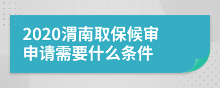 2020渭南取保候审申请需要什么条件