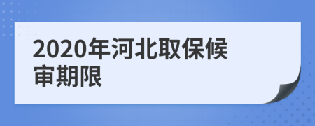 2020年河北取保候审期限