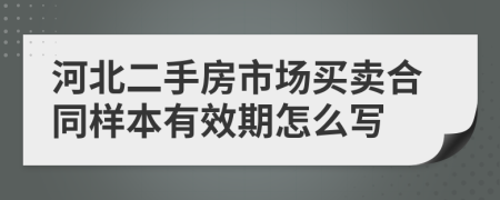 河北二手房市场买卖合同样本有效期怎么写