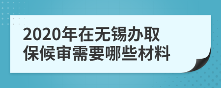 2020年在无锡办取保候审需要哪些材料