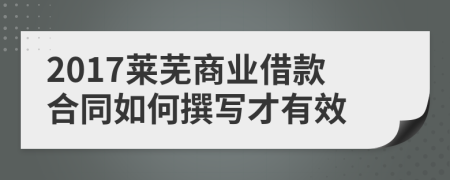 2017莱芜商业借款合同如何撰写才有效