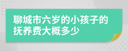 聊城市六岁的小孩子的抚养费大概多少