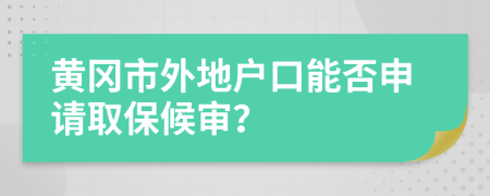 黄冈市外地户口能否申请取保候审？