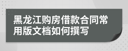 黑龙江购房借款合同常用版文档如何撰写