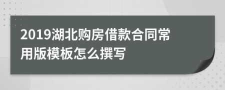 2019湖北购房借款合同常用版模板怎么撰写