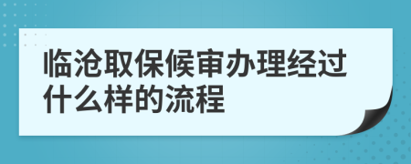 临沧取保候审办理经过什么样的流程