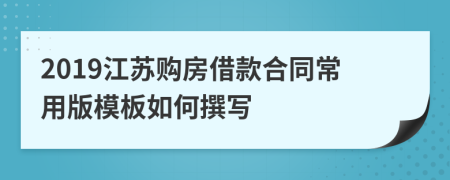 2019江苏购房借款合同常用版模板如何撰写