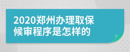 2020郑州办理取保候审程序是怎样的