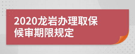 2020龙岩办理取保候审期限规定