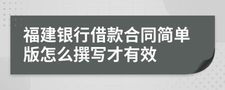 福建银行借款合同简单版怎么撰写才有效