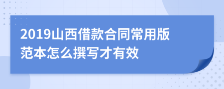 2019山西借款合同常用版范本怎么撰写才有效