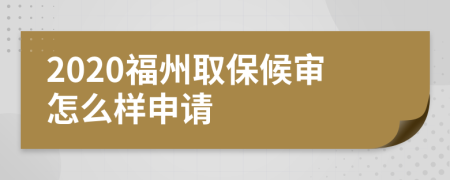 2020福州取保候审怎么样申请