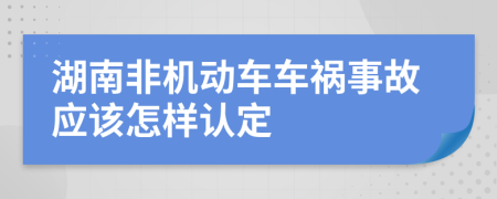 湖南非机动车车祸事故应该怎样认定