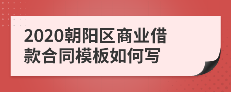 2020朝阳区商业借款合同模板如何写