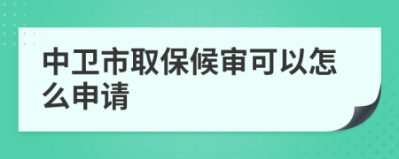 中卫市取保候审可以怎么申请