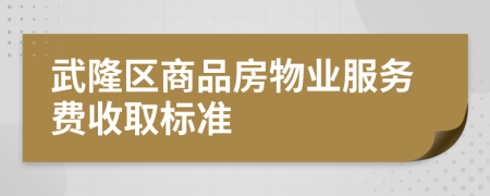 武隆区商品房物业服务费收取标准