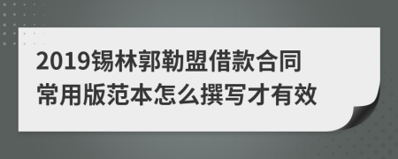 2019锡林郭勒盟借款合同常用版范本怎么撰写才有效