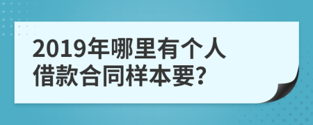2019年哪里有个人借款合同样本要？