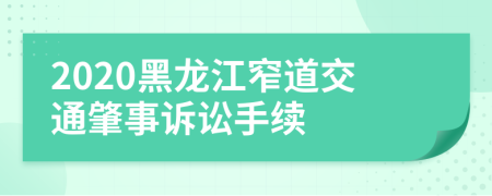 2020黑龙江窄道交通肇事诉讼手续