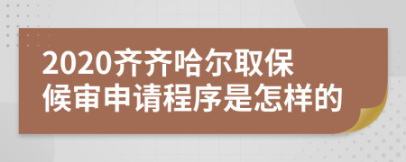 2020齐齐哈尔取保候审申请程序是怎样的